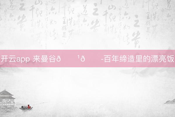 开云app 来曼谷🇹🇭百年缔造里的漂亮饭