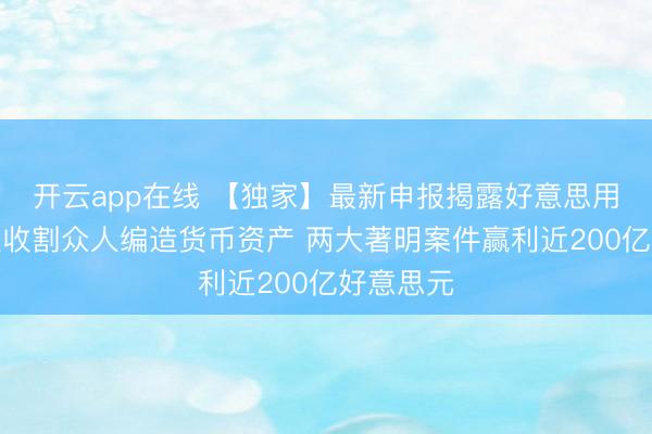 开云app在线 【独家】最新申报揭露好意思用期间霸权收割众人编造货币资产 两大著明案件赢利近200亿好意思元