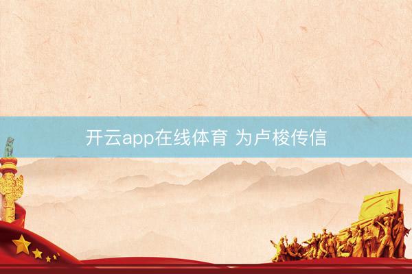 开云app在线体育 为卢梭传信