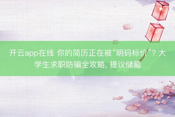 开云app在线 你的简历正在被“明码标价”? 大学生求职防骗全攻略, 提议储藏